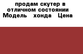 продам скутер в отличном состоянии › Модель ­ хонда › Цена ­ 12 000 - Челябинская обл., Челябинск г. Авто » Мото   . Челябинская обл.,Челябинск г.